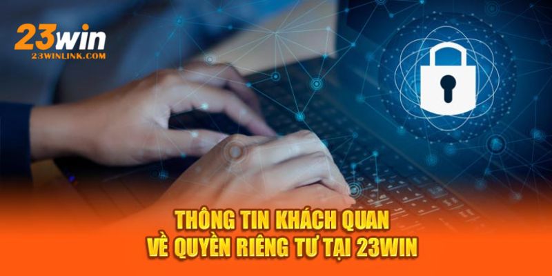 Quyền riêng tư khá quan trọng, đảm bảo quyền lợi cho hội viên 23Win